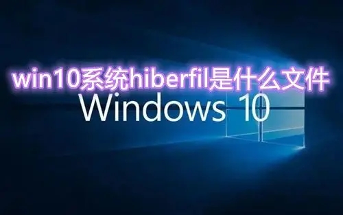 win10系统hiberfil是什么文件可以删除吗 清理hiberfil文件方法